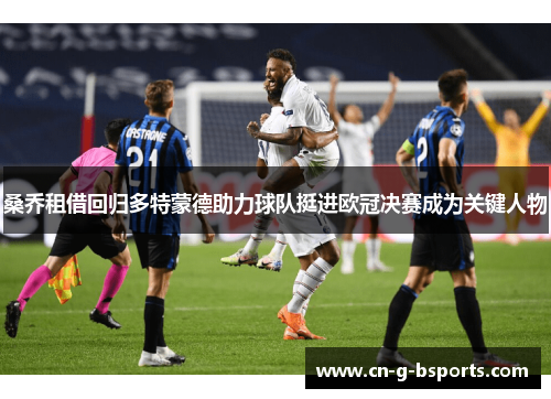 桑乔租借回归多特蒙德助力球队挺进欧冠决赛成为关键人物 桑乔租借回归多特蒙德助力球队挺进欧冠决赛成为关键人物
