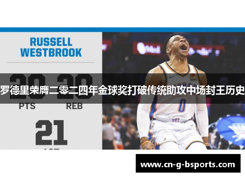 罗德里荣膺二零二四年金球奖打破传统助攻中场封王历史 罗德里荣膺二零二四年金球奖打破传统助攻中场封王历史