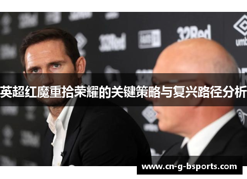 英超红魔重拾荣耀的关键策略与复兴路径分析