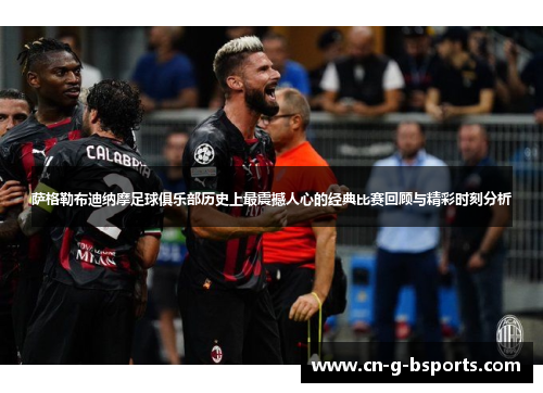 萨格勒布迪纳摩足球俱乐部历史上最震撼人心的经典比赛回顾与精彩时刻分析