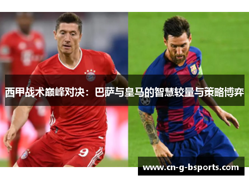 西甲战术巅峰对决：巴萨与皇马的智慧较量与策略博弈