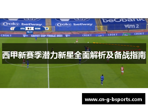 西甲新赛季潜力新星全面解析及备战指南