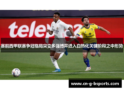 赛前西甲联赛争冠格局突变多强博弈进入白热化关键阶段之中形势